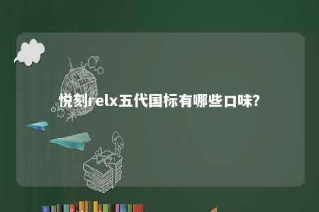 悦刻relx五代国标有哪些口味？ 